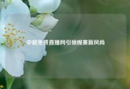 中超免费直播网引领观赛新风尚