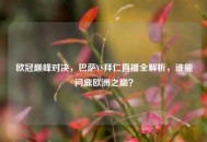 欧冠巅峰对决，巴萨VS拜仁直播全解析，谁能问鼎欧洲之巅？