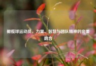 橄榄球运动员，力量、智慧与团队精神的完美融合