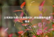 土耳其队与瑞士队绿茵对决：欧陆豪强的战术博弈