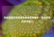 英超直播在线观看免费观看直播车：绿茵激情的移动窗口