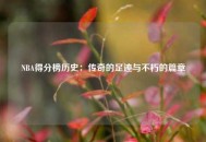 NBA得分榜历史：传奇的足迹与不朽的篇章