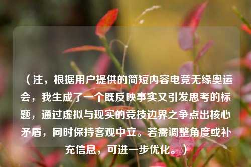 （注，根据用户提供的简短内容电竞无缘奥运会，我生成了一个既反映事实又引发思考的标题，通过虚拟与现实的竞技边界之争点出核心矛盾，同时保持客观中立。若需调整角度或补充信息，可进一步优化。）