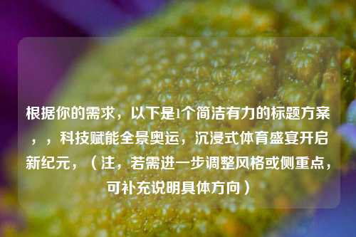 根据你的需求，以下是1个简洁有力的标题方案，，科技赋能全景奥运，沉浸式体育盛宴开启新纪元，（注，若需进一步调整风格或侧重点，可补充说明具体方向）