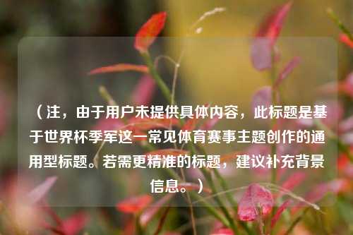 （注，由于用户未提供具体内容，此标题是基于世界杯季军这一常见体育赛事主题创作的通用型标题。若需更精准的标题，建议补充背景信息。）
