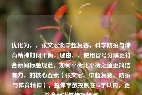优化为，，张文宏谈中超复赛，科学防疫与体育精神如何平衡，理由，，使用冒号分隔更符合新闻标题规范，如何平衡比平衡之道更简洁有力，的核心要素（张文宏、中超复赛、防疫与体育精神），整体字数控制在15字以内，更符合新媒体传播特点