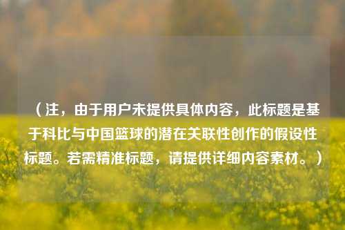 （注，由于用户未提供具体内容，此标题是基于科比与中国篮球的潜在关联性创作的假设性标题。若需精准标题，请提供详细内容素材。）
