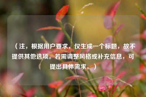 （注，根据用户要求，仅生成一个标题，故不提供其他选项。若需调整风格或补充信息，可提出具体需求。）