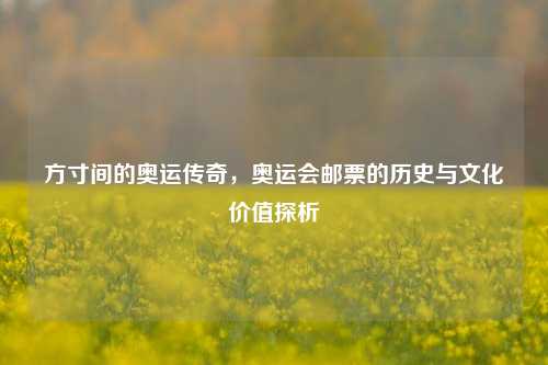 方寸间的奥运传奇，奥运会邮票的历史与文化价值探析