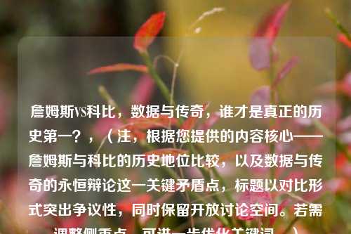 詹姆斯VS科比,数据与传奇,谁才是真正的历史第一?,(注,根据您提供的内容核心——詹姆斯与科比的历史地位比较,以及数据与传奇的永恒辩论这一关键矛盾点,标题以对比形式突出争议性,同时保留开放讨论空间。若需调整侧重点,可进一步优化关键词。)