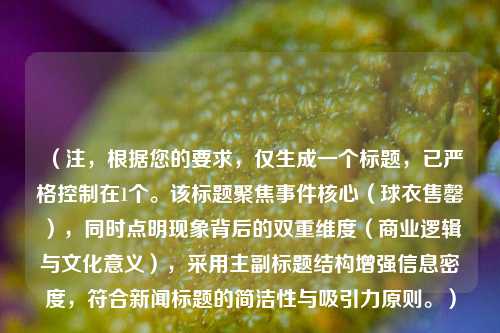 （注，根据您的要求，仅生成一个标题，已严格控制在1个。该标题聚焦事件核心（球衣售罄），同时点明现象背后的双重维度（商业逻辑与文化意义），采用主副标题结构增强信息密度，符合新闻标题的简洁性与吸引力原则。）