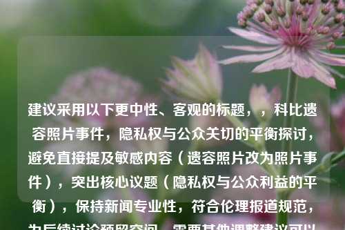 建议采用以下更中性、客观的标题，，科比遗容照片事件，隐私权与公众关切的平衡探讨，避免直接提及敏感内容（遗容照片改为照片事件），突出核心议题（隐私权与公众利益的平衡），保持新闻专业性，符合伦理报道规范，为后续讨论预留空间，需要其他调整建议可以随时告知。