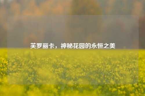 芙罗丽卡，神秘花园的永恒之美