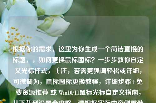 根据你的需求，这里为你生成一个简洁直接的标题，，如何更换鼠标图标？一步步教你自定义光标样式，（注，若需更强调轻松或详细，可微调为，鼠标图标更换教程，详细步骤+免费资源推荐 或 Win10/11鼠标光标自定义指南，从下载到设置全攻略。请根据实际内容侧重选择或告知调整方向。）
