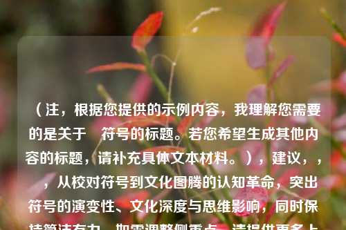 （注，根据您提供的示例内容，我理解您需要的是关于✓符号的标题。若您希望生成其他内容的标题，请补充具体文本材料。），建议，，✓，从校对符号到文化图腾的认知革命，突出符号的演变性、文化深度与思维影响，同时保持简洁有力。如需调整侧重点，请提供更多上下文。）