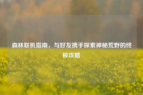森林联机指南，与好友携手探索神秘荒野的终极攻略