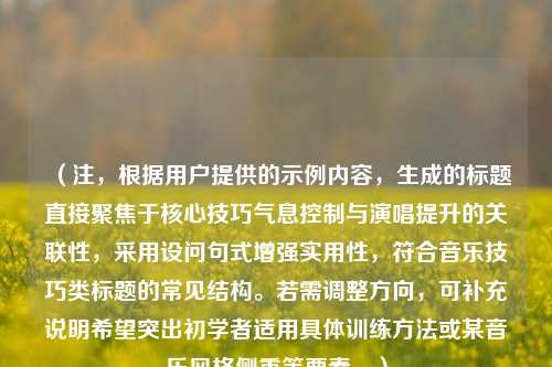 (注,根据用户提供的示例内容,生成的标题直接聚焦于核心技巧气息控制与演唱提升的关联性,采用设问句式增强实用性,符合音乐技巧类标题的常见结构。若需调整方向,可补充说明希望突出初学者适用具体训练方法或某音乐风格侧重等要素。)
