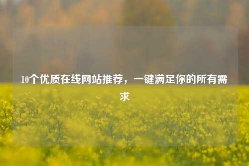 10个优质在线网站推荐，一键满足你的所有需求