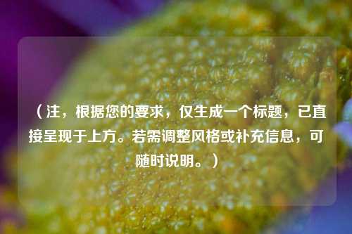 （注，根据您的要求，仅生成一个标题，已直接呈现于上方。若需调整风格或补充信息，可随时说明。）