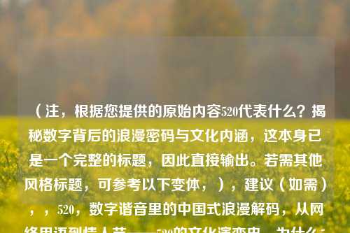 （注，根据您提供的原始内容520代表什么？揭秘数字背后的浪漫密码与文化内涵，这本身已是一个完整的标题，因此直接输出。若需其他风格标题，可参考以下变体，），建议（如需），，520，数字谐音里的中国式浪漫解码，从网络用语到情人节——520的文化演变史，为什么520成了我爱你？数字密码的跨文化解读