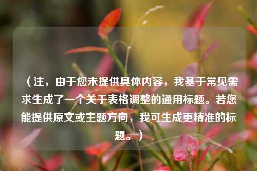 （注，由于您未提供具体内容，我基于常见需求生成了一个关于表格调整的通用标题。若您能提供原文或主题方向，我可生成更精准的标题。）
