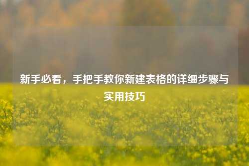 新手必看，手把手教你新建表格的详细步骤与实用技巧