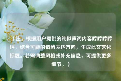 （注，根据用户提供的纯拟声词内容哼哼哼哼哼，结合可能的情绪表达方向，生成此文艺化标题。若需调整风格或补充信息，可提供更多细节。）