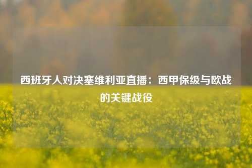 西班牙人对决塞维利亚直播：西甲保级与欧战的关键战役