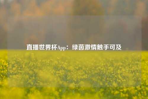 直播世界杯App：绿茵激情触手可及