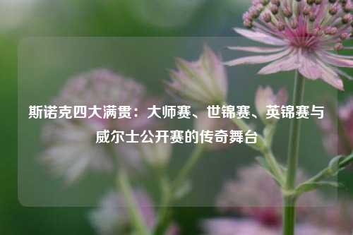 斯诺克四大满贯:大师赛、世锦赛、英锦赛与威尔士公开赛的传奇舞台