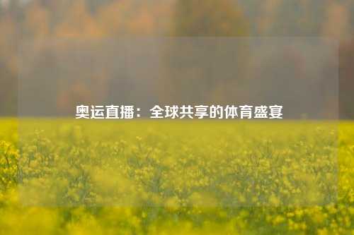  奥运直播：全球共享的体育盛宴